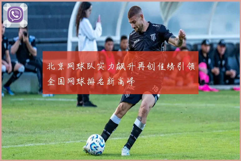 北京网球队实力飙升再创佳绩引领全国网球排名新高峰