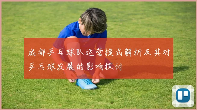 成都乒乓球队运营模式解析及其对乒乓球发展的影响探讨