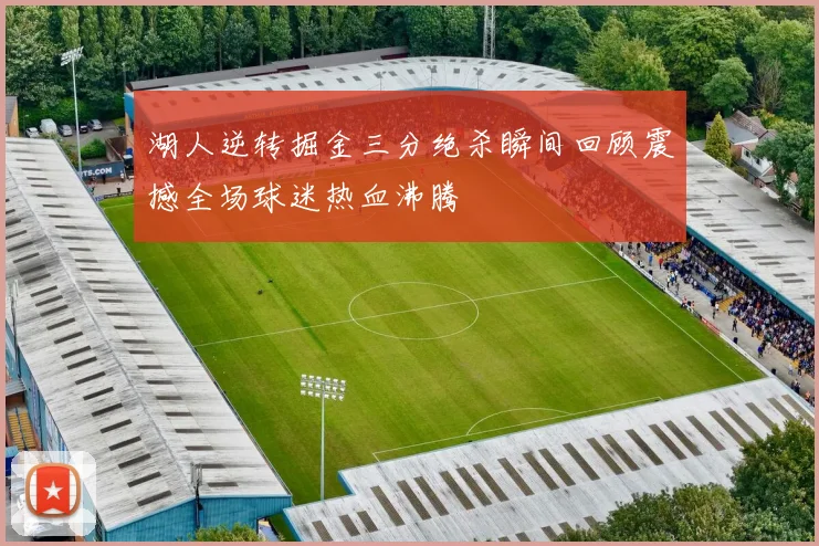 湖人逆转掘金三分绝杀瞬间回顾震撼全场球迷热血沸腾