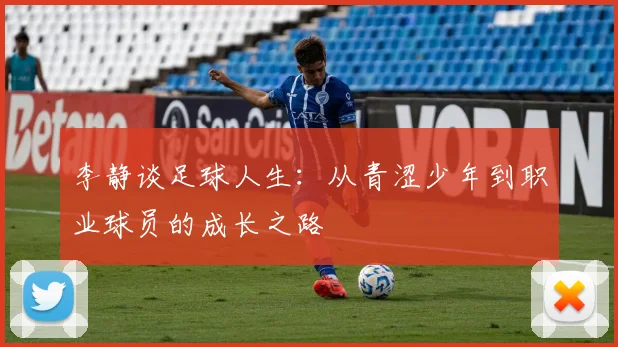 李静谈足球人生：从青涩少年到职业球员的成长之路