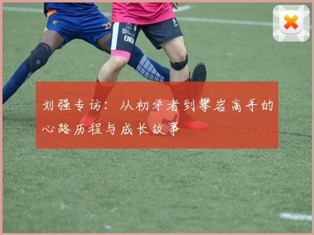 刘强专访：从初学者到攀岩高手的心路历程与成长故事